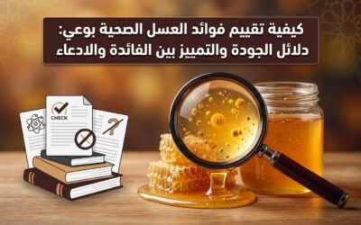 كيفية تقييم فوائد العسل الصحية بوعي: دلائل الجودة والتمييز بين الفائدة والادعاء