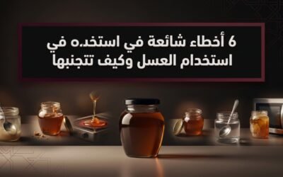 6 أخطاء شائعة في استخدام العسل وكيف تتجنبها